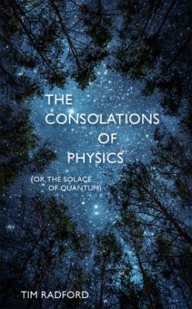 The Consolations Of Physics (Or, The Solace Of Quantum) by Tim Radford