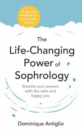 The Life-Changing Power Of Sophrology by Dominique Antiglio