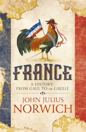 France: A History: From Gaul To de Gaulle by John Julius Norwich