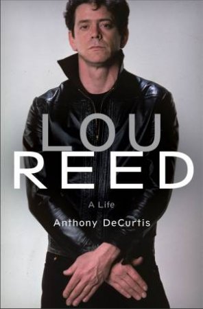 Lou Reed: A Life by Anthony DeCurtis