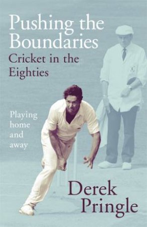 Pushing the Boundaries: Cricket in the Eighties by Derek Pringle