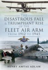 Disastrous Fall and Triumphant Rise of the Fleet Air Arm from 1912 to 1945