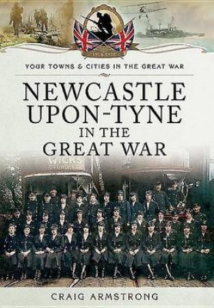 Newcastle-Upon-Tyne in the Great War by ARMSTRONG CRAIG