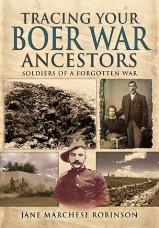 Tracing Your Boer War Ancestors: Soldiers of a Forgotten War by JANE MARCHESE ROBINSON