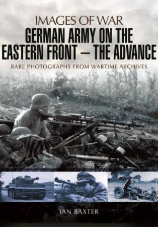 German Army on the Eastern Front: The Advance by BAXTER IAN