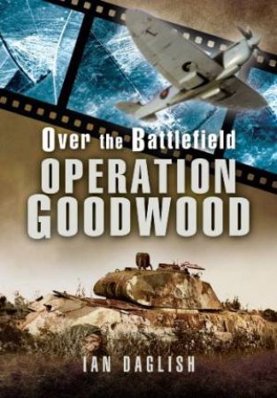 Over the Battlefield: Operation Goodwood by DAGLISH IAN