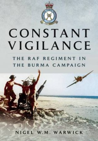 Constant Vigilance: RAF Regiment in the Burma Campaign by WARWICK NIGEL W.M.