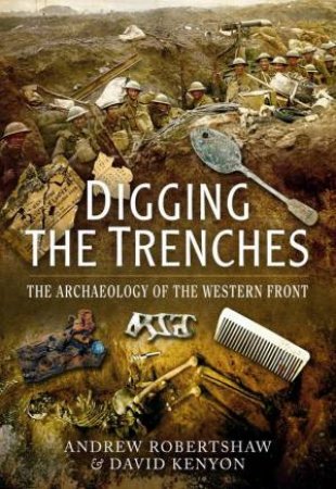 Digging the Trenches: The Archaeology of the Western Front by ROBERTSHAW ANDREW AND KENYON DAVID