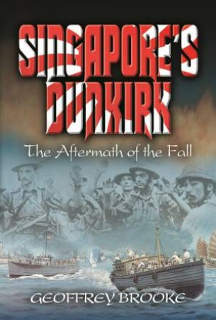 Singapore's Dunkirk: The Aftermath of the Fall by BROOKE GEOFFREY