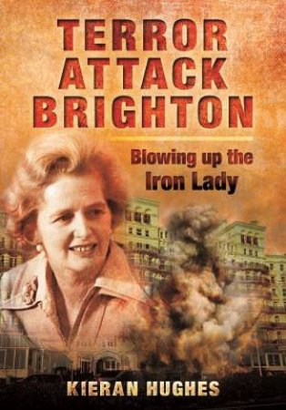 Terror Attack Brighton: Blowing up the Iron Lady by HUGHES KIERAN