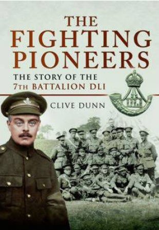 Fighting Pioneers: The Story of the 7th Battalion DLI by DUNN CLIVE