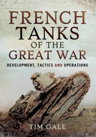 French Tanks of the Great War by TIM GALE