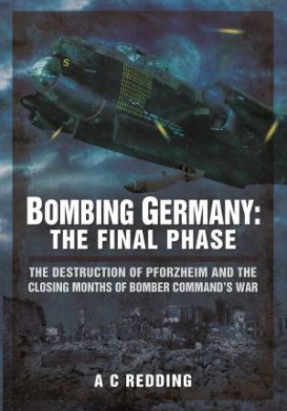 Bombing Germany: The Final Phase by REDDING A C