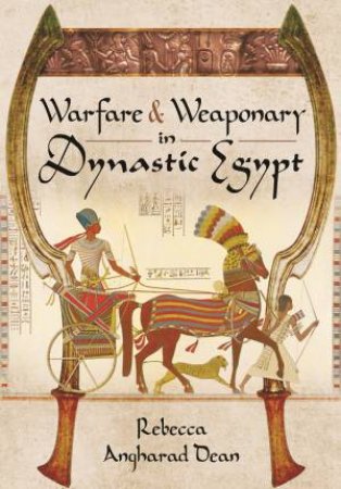 Warfare And Weaponry In Dynastic Egypt by Rebecca Angharad Dean