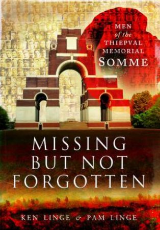 Missing but Not Forgotten: Men of the Thiepval Memorial - Somme by LINGER KEN AND PAM