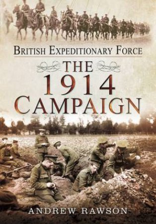 British Expeditionary Force: The 1914 Campaign by RAWSON ANDREW
