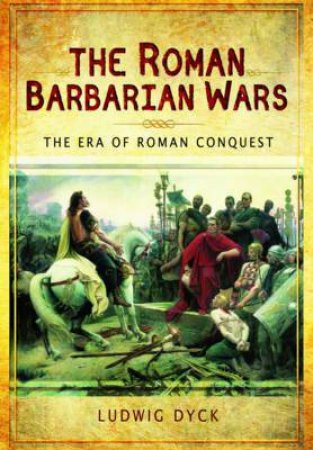 Roman Barbarian Wars: The Era of Roman Conquest by DYCK LUDWIG