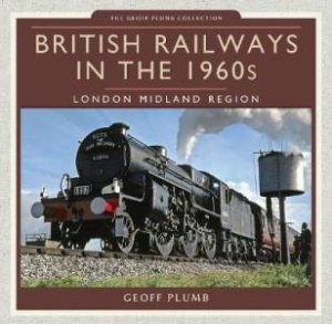 British Railways In The 1960s: London Midland Region by Geoff M. Plumb