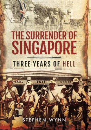 Surrender of Singapore - Three Years of Hell by STEPHEN WYNN