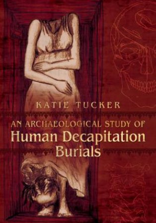 Archaeological Study of Human Decapitation Burials by MARTIN BOWMAN