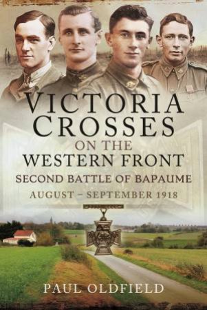 Victoria Crosses On The Western Front Second Battle Of Bapaume: August September 1918 by Paul Oldfield