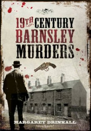 19th Century Barnsley Murders by MARGARET DRINKALL