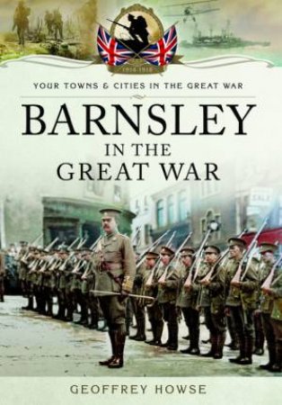 Barnsley In The Great War by Geoffrey Howse