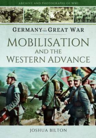 Germany in the Great War: Mobilisation and the Western Advance by BILTON JOSHUA