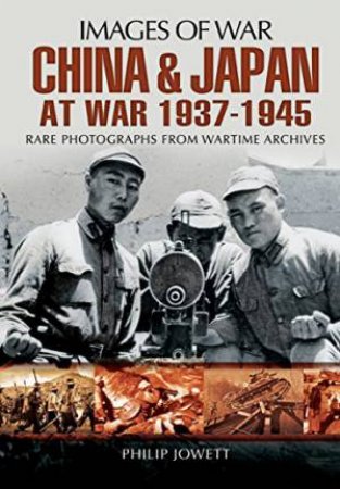 China and Japan at War 1937 - 1945 by JOWETT PHILIP