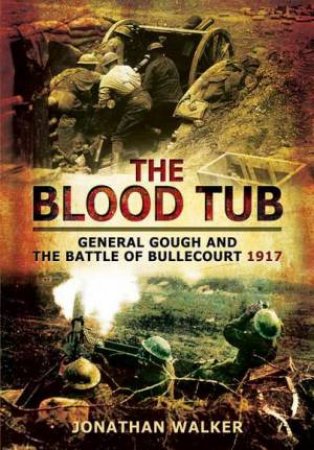 Blood Tub: General Gough and the Battle of Bullecourt 1917 by WALKER JONATHAN