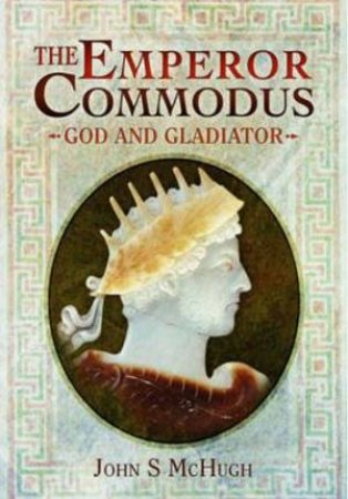 Emperor Commodus: God and Gladiator by MCHUGH JOHN