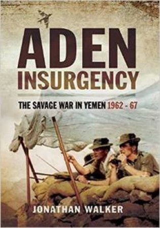 Aden Insurgency: The Savage War in Yemen 1962-67 by WALKER JONATHAN