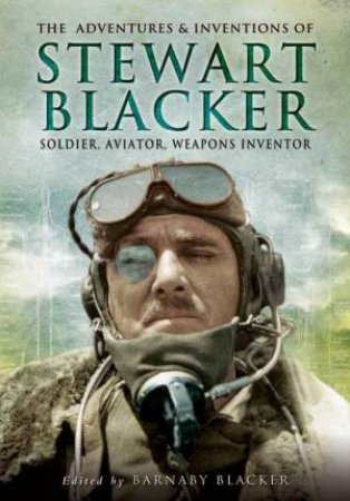 Adventures and Inventions of Stewart Blacker: Soldier, Aviator, Weapons Inventor by BLACKER BARNABY