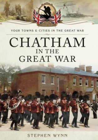 Chatham in the Great War by STEPHEN WYNN