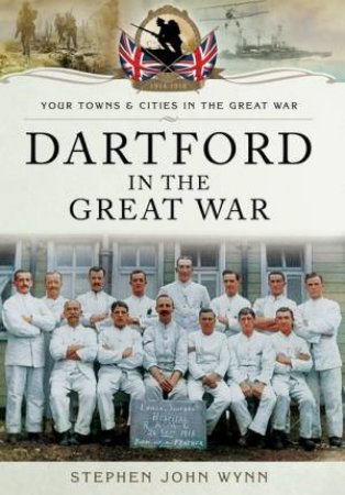 Dartford in the Great War by WYNN STEPHEN