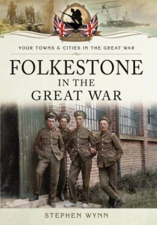 Folkestone In The Great War by Stephen Wynn