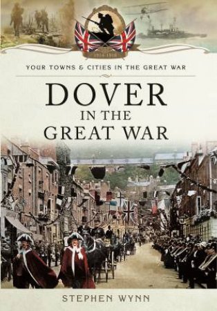 Dover in the Great War by STEPHEN WYNN