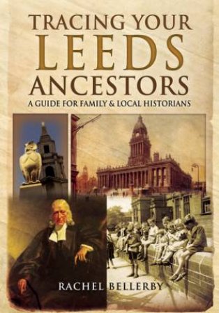 Tracing Your Leeds Ancestors by BELLERBY RACHEL