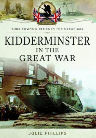 Kidderminster in the Great War by PHILLIPS JULIE