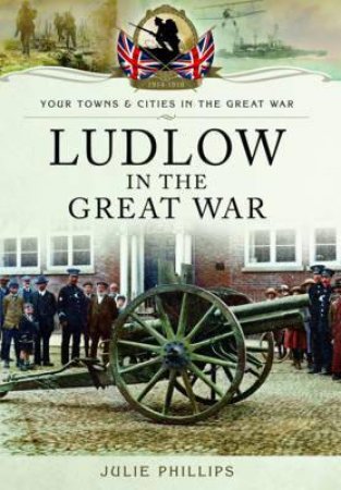 Ludlow in the Great War by PHILLIPS JULIE