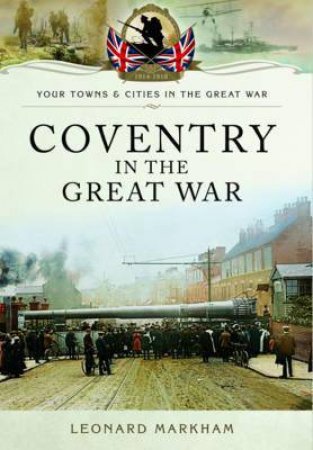 Coventry in the Great War by MARKHAM LEONARD