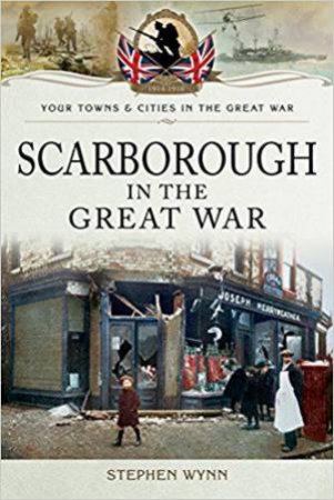 Scarborough In The Great War by Stephen Wynn