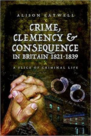 Crime, Clemency And Consequence In Britain 1821 - 1839 by Alison Gilby