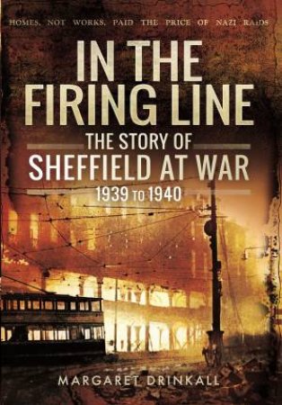 In the Firing Line: Story of Sheffield at War 1939 to 1945 by MARGARET DRINKALL