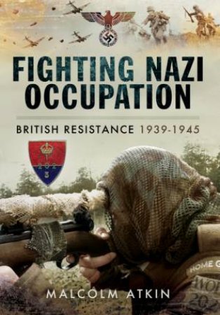 Fighting Nazi Occupation:? British Resistance 1939-1945 by MALCOLM ATKIN