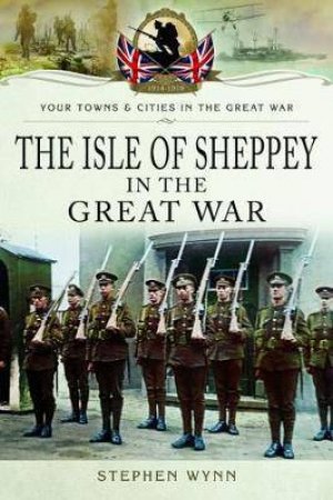 The Isle Of Sheppey In The Great War by Stephen Wynn