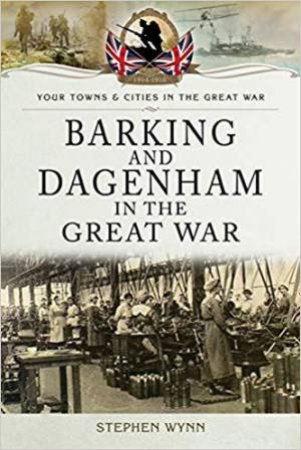 Barking and Dagenham in the Great War by STEPHEN WYNN