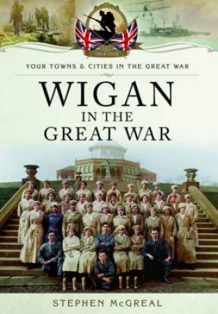 Wigan in the Great War by MCGREAL STEPHEN