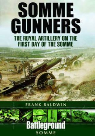 Somme Gunners: The Royal Artillery On The First Day Of The Somme by Frank Baldwin