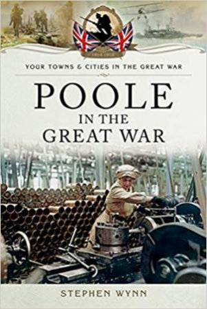 Poole In The Great War by Stephen Wynn